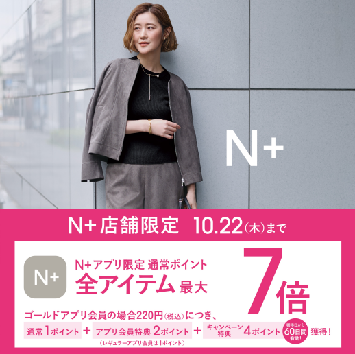 10/16(金)~10/22(木)限定 N+アプリ会員様 ポイント最大7倍!キャンペーン